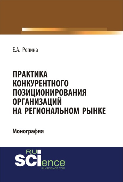 Практика конкурентного позиционирования организаций на региональном рынке. (Бакалавриат, Специалитет). Монография. - Елена Александровна Репина