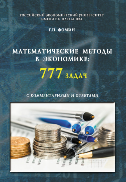 Математические методы в экономике: 777 задач с комментариями и ответами. (Аспирантура, Бакалавриат, Магистратура, Специалитет). Учебное пособие. - Геннадий Петрович Фомин