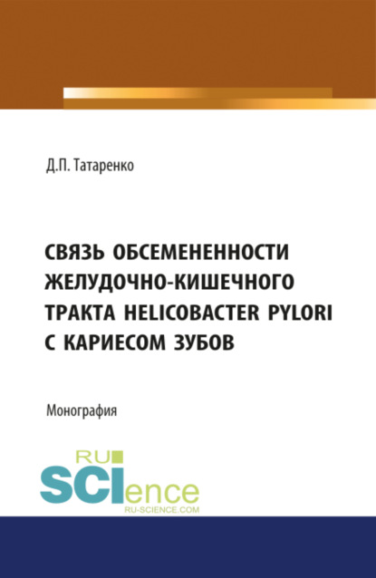 Связь обсеменённости желудочно-кишечного тракта Helicobacter pylori с кариесом зубов. (Бакалавриат). Монография — Дмитрий Павлович Татаренко