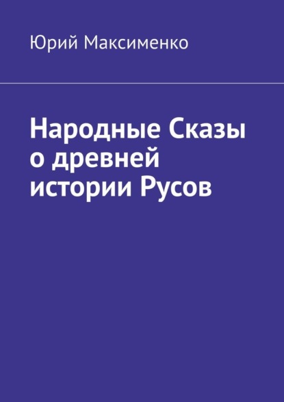 Народные Сказы о древней истории Русов — Юрий Максименко