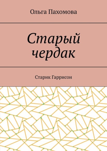 Старый чердак. Старик Гаррисон - Ольга Пахомова