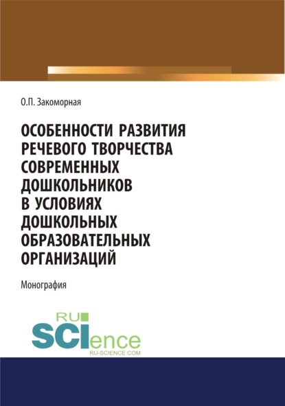 Особенности развития речевого творчества современных дошкольников в условиях дошкольных образовательных организаций. (Дополнительная научная литература). Монография. - Олеся Павловна Закоморная