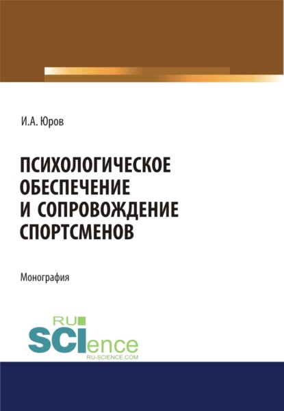 Психологическое обеспечение и сопровождение спортсменов. (Дополнительная научная литература). Монография. - Игорь Александрович Юров