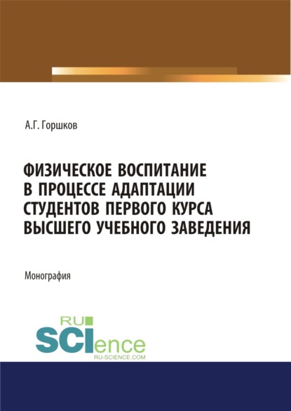 Физическое воспитание в процессе адаптации студентов первого курса высшего учебного заведения. (Аспирантура, Бакалавриат, Магистратура, Специалитет). Монография. - Анатолий Григорьевич Горшков