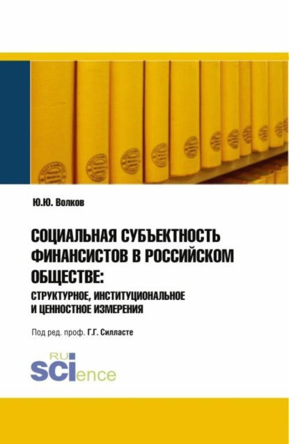 Социальная субъективность финансистов в российском обществе: структурное, институциональное и ценнос. (Монография) - Юрий Григорьевич Волков