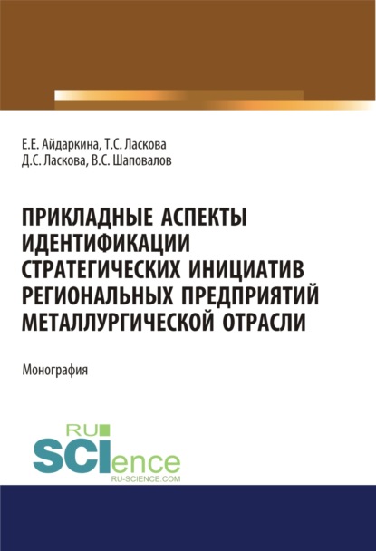 Прикладные аспекты идентификации стратегических инициатив региональных предприятий металлургической отрасли. (Аспирантура, Бакалавриат, Магистратура). Монография. - Екатерина Евгеньевна Айдаркина