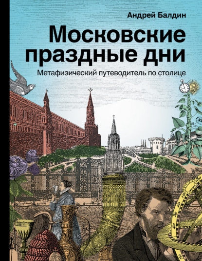 Московские праздные дни. Метафизический путеводитель по столице — Андрей Балдин