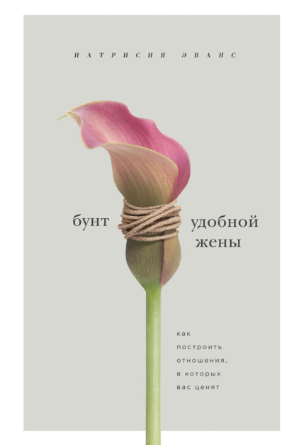 Бунт удобной жены. Как построить отношения, в которых вас ценят - Патрисия Эванс