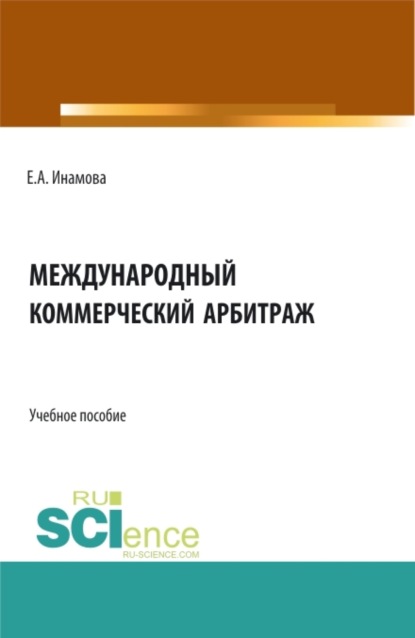 Международный коммерческий арбитраж. (Бакалавриат, Магистратура). Учебное пособие. - Елена Александровна Инамова