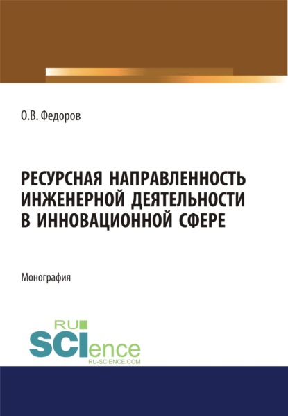 Ресурсная направленность инженерной деятельности в инновационной сфере. (Бакалавриат, Магистратура). Монография. - Олег Васильевич Федоров