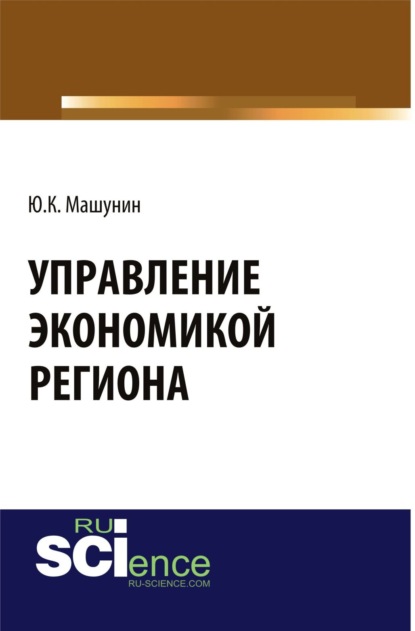 Управление экономикой региона. (Аспирантура). (Магистратура). Монография - Юрий Константинович Машунин