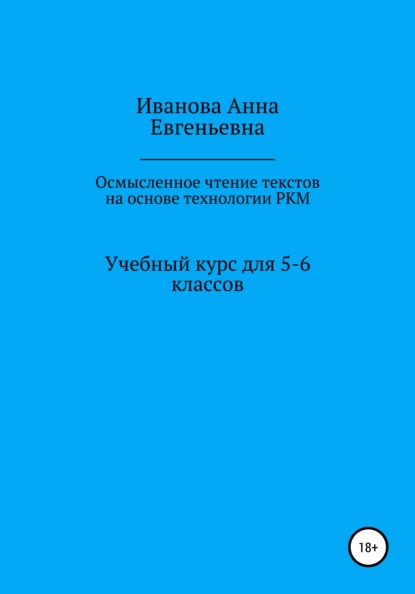 Учебный курс для 5-6 классов «Осмысленное чтение текстов на основе технологии РКМ» - Анна Евгеньевна Иванова