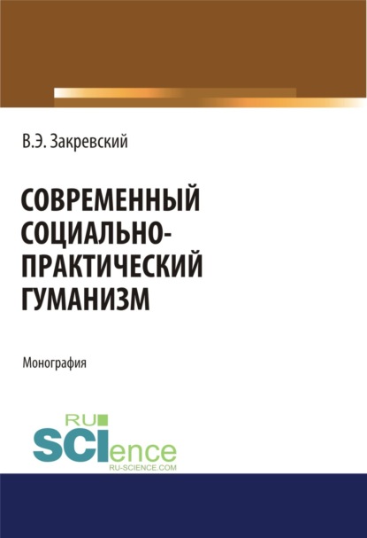 Современный социально-практический гуманизм. (Дополнительная научная литература). Монография. — Владимир Энгельсович Закревский