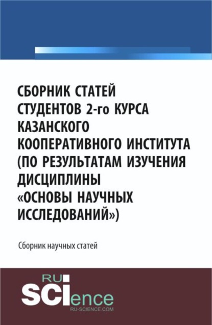 Сборник статей студентов 2-го курса Казанского кооперативного института (по результатам изучения дисциплины Основы научных исследований ). Сборник материалов - Юлия Сергеевна Валеева