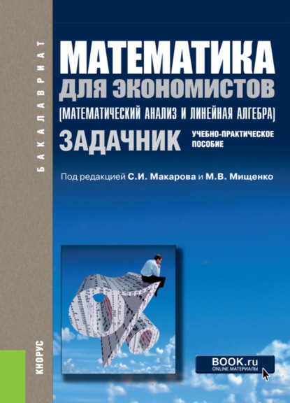 Математика для экономистов (математический анализ и линейная алгебра). Задачник. (Бакалавриат, Специалитет). Учебно-практическое пособие. - Сергей Иванович Макаров