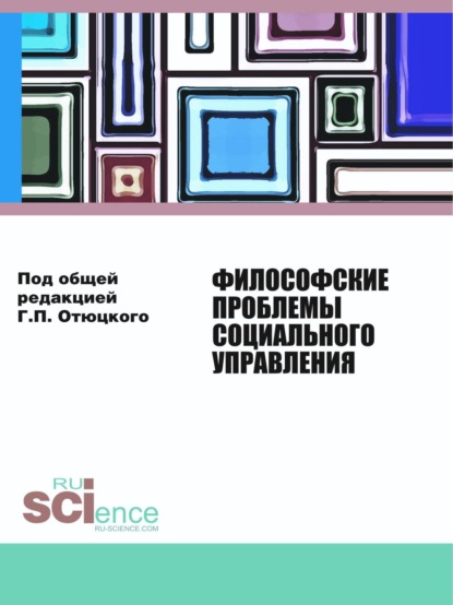 Философские проблемы социального управления. (Бакалавриат, Магистратура). Монография. - Геннадий Павлович Отюцкий