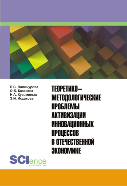 Теоретико-методологические проблемы активизации инновационных процессов в отечественной экономике. Монография. - Лилия Сабиховна Валинурова