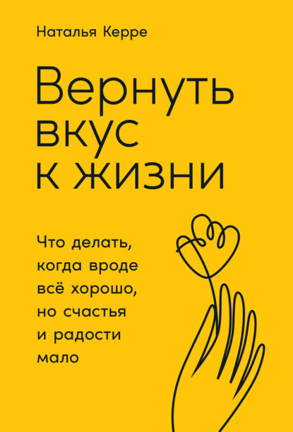 Вернуть вкус к жизни. Что делать, когда вроде всё хорошо, но счастья и радости мало - Наталья Керре