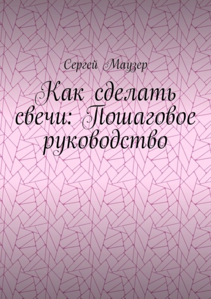 Как сделать свечи: Пошаговое руководство - Сергей Маузер