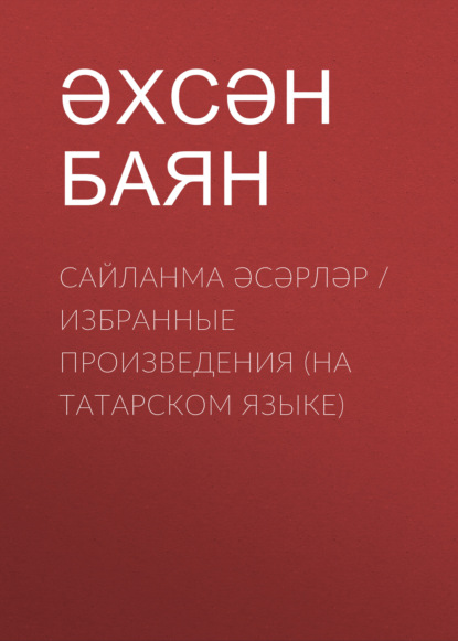 Сайланма әсәрләр / Избранные произведения (на татарском языке) - Ахсан Баян