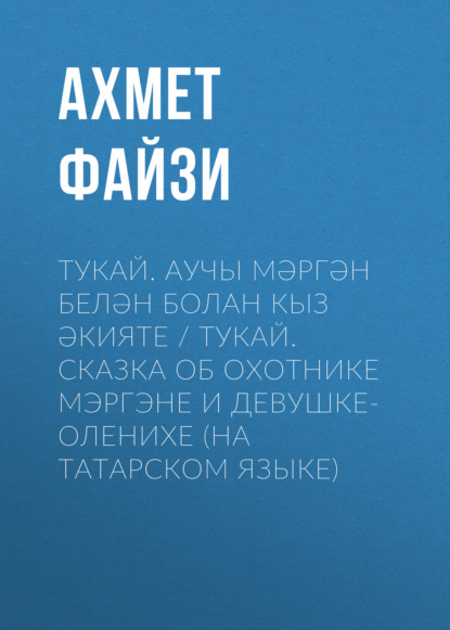 Тукай. Аучы Мәргән белән Болан кыз әкияте / Тукай. Сказка об охотнике Мэргэне и девушке-оленихе (на татарском языке) - Ахмет Файзи