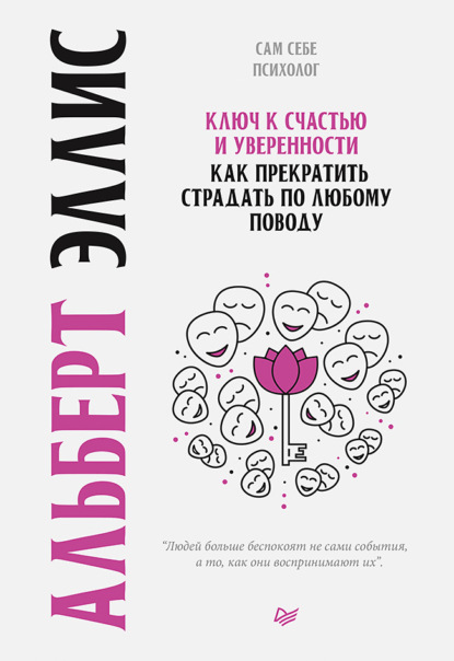 Ключ к счастью и уверенности. Как прекратить страдать по любому поводу — Альберт Эллис