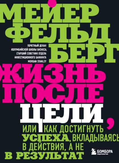 Жизнь после цели, Или как достигнуть успеха, вкладываясь в действия, а не в результат — Мейер Фельдберг