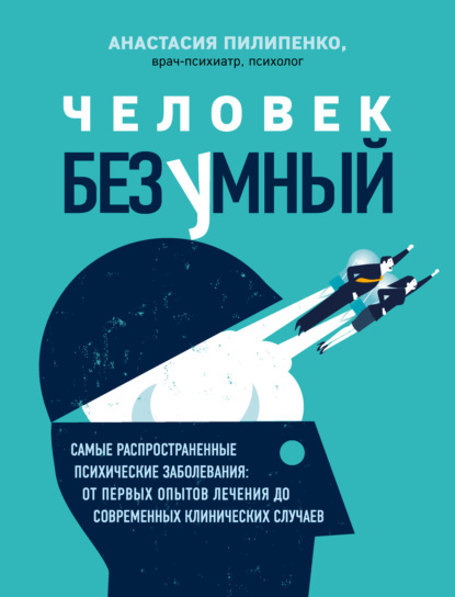 Человек безумный. Самые распространенные психические заболевания: от первых опытов лечения до современных клинических случаев - Анастасия Пилипенко