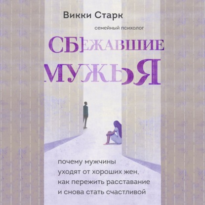 Сбежавшие мужья. Почему мужчины уходят от хороших жен, как пережить расставание и снова стать счастливой — Викки Старк