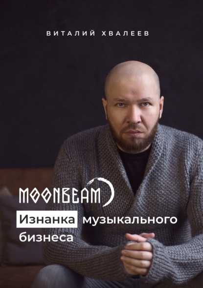 Moonbeam. Изнанка музыкального бизнеса - Виталий Хвалеев (Moonbeam)