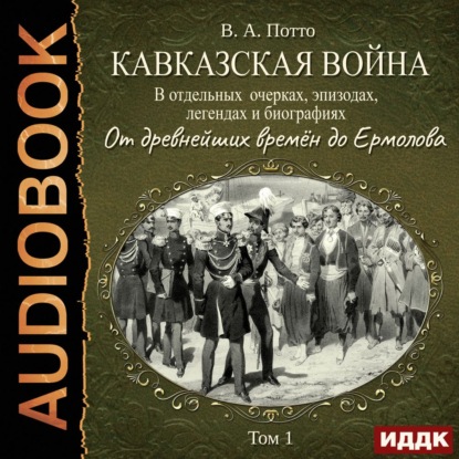 Кавказская война в отдельных очерках, эпизодах, легендах и биографиях. Том 1. От древнейших времён до Ермолова - Василий Потто