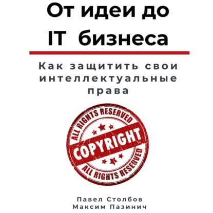 От идеи до IT бизнеса. Как защитить свои интеллектуальные права - Павел Столбов