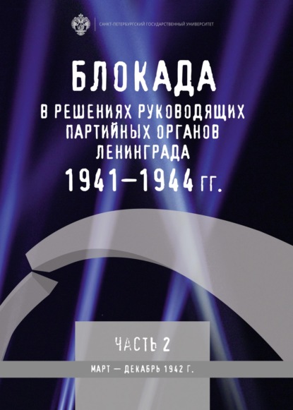 Блокада в решениях руководящих партийных органов Ленинграда. 1941–1944 гг. Часть II. Март – декабрь 1942 г. - Группа авторов