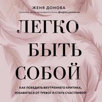 Легко быть собой. Как победить внутреннего критика, избавиться от тревог и стать счастливой - Женя Донова