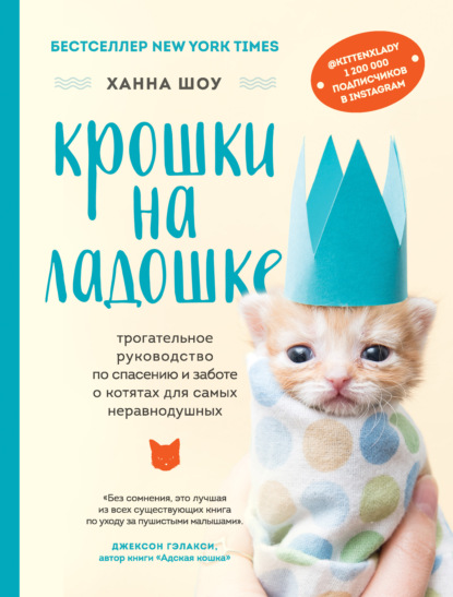 Крошки на ладошке. Трогательное руководство по спасению и заботе о котятах для самых неравнодушных - Ханна Шоу