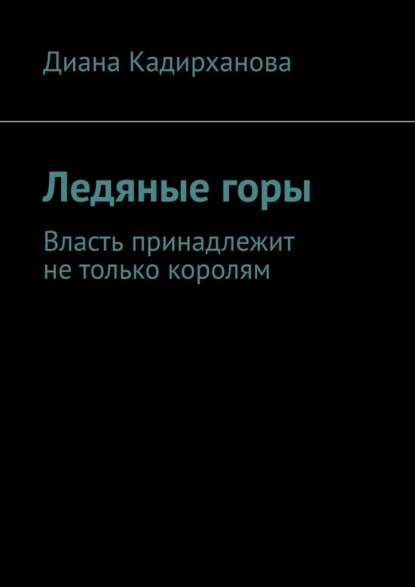 Ледяные горы. Власть принадлежит не только королям - Диана Толегеновна Кадирханова