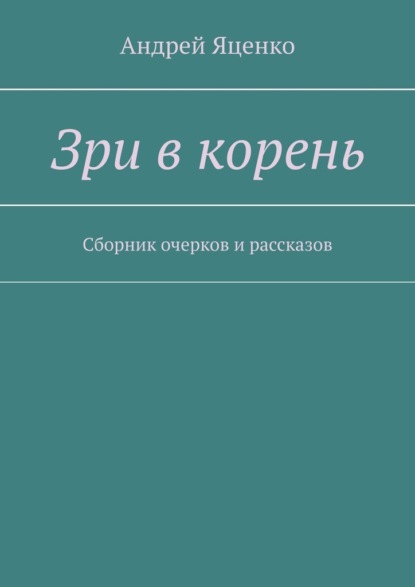 Зри в корень. Сборник очерков и рассказов - Андрей Яценко