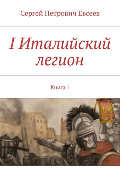 I Италийский легион. Книга 1 - Сергей Петрович Евсеев