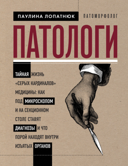 Патологи. Тайная жизнь «серых кардиналов» медицины: как под микроскопом и на секционном столе ставят диагнозы и что порой находят внутри изъятых органов — Паулина Лопатнюк