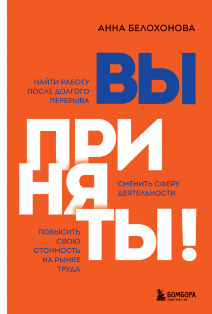 Вы приняты! Найти работу после долгого перерыва. Сменить сферу деятельности. Повысить свою стоимость на рынке труда - Анна Белохонова