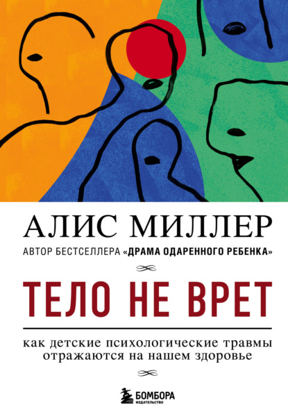 Тело не врет. Как детские психологические травмы отражаются на нашем здоровье - Алис Миллер