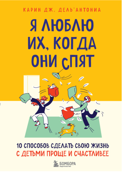 Я люблю их, когда они спят. 10 способов сделать свою жизнь с детьми проще и счастливее - Карин Дж. Дель’Антониа