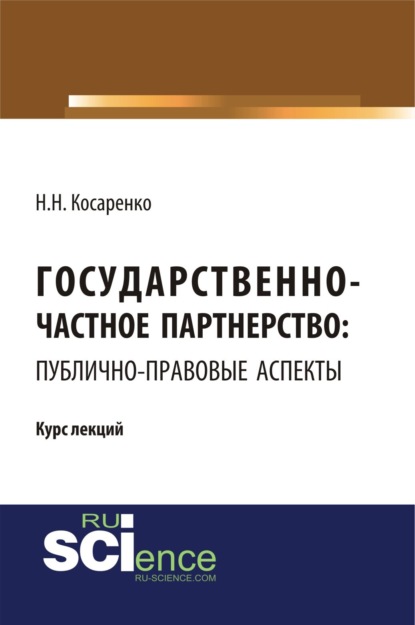 Государственно-частное партнерство: публично-правовые аспекты. (Бакалавриат). (Монография). Курс лекций - Николай Николаевич Косаренко