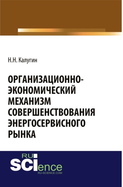 Организационно-экономический механизм совершенствования энергосервисного рынка. (Бакалавриат). Монография. - Николай Никанорович Калугин