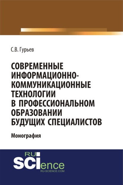 Современные информационно-коммуникационные технологии в профессиональном образовании будущих специалистов. (Аспирантура, Бакалавриат, Магистратура). Монография. - Сергей Владимирович Гурьев