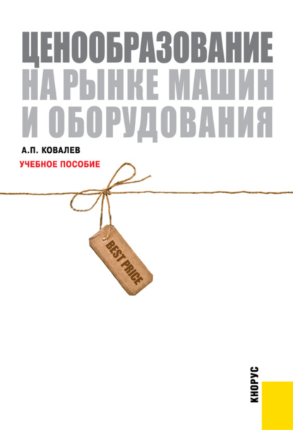 Ценообразование на рынке машин и оборудования. (Бакалавриат, Специалитет). Учебное пособие. - Анатолий Павлович Ковалев