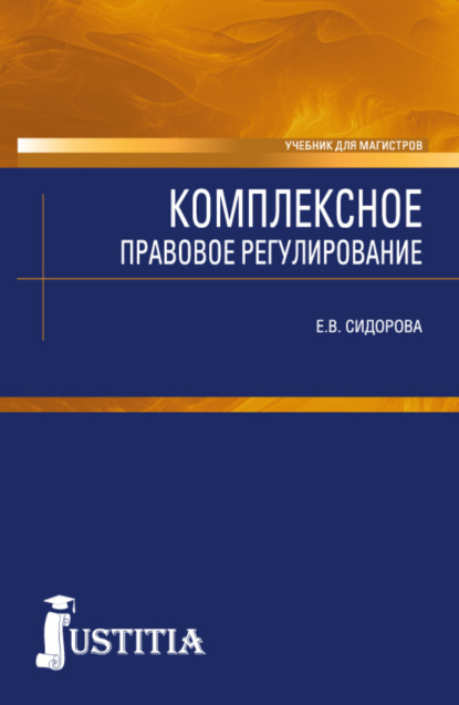 Комплексное правовое регулирование. (Аспирантура, Магистратура). Учебник. - Елена Викторовна Сидорова