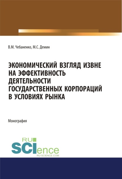 Экономический взгляд извне на эффективность деятельности государственных корпораций в условиях рынка. (Аспирантура, Бакалавриат, Магистратура). Монография. — Владимир Михайлович Чебаненко