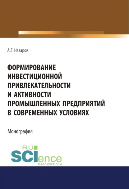 Формирование инвестиционной привлекательности и активности промышленных предприятий в современных условиях. (Дополнительная научная литература). Монография. - Андрей Геннадьевич Назаров