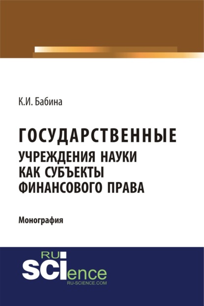 Государственные учреждения науки как субъекты финансового права. (Аспирантура). (Бакалавриат). (Монография) - Ксения Ивановна Бабина